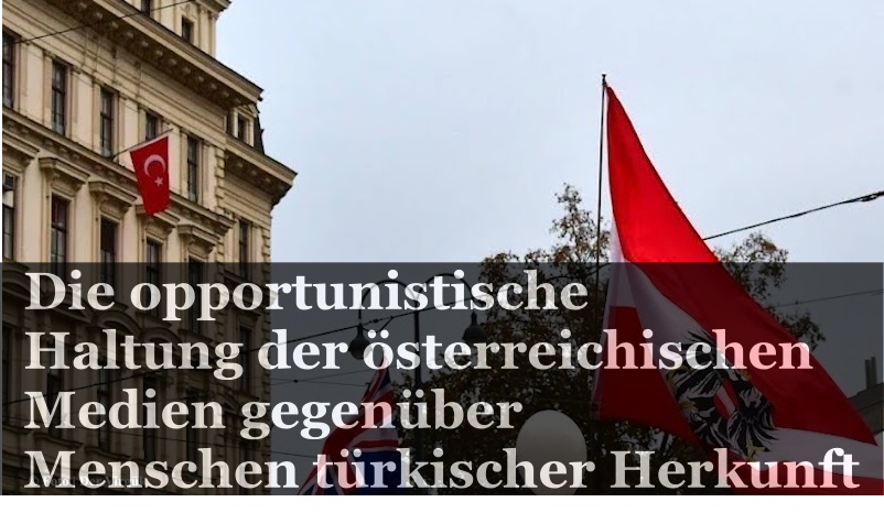 Die opportunistische Haltung der österreichischen Medien gegenüber Menschen türkischer Herkunft